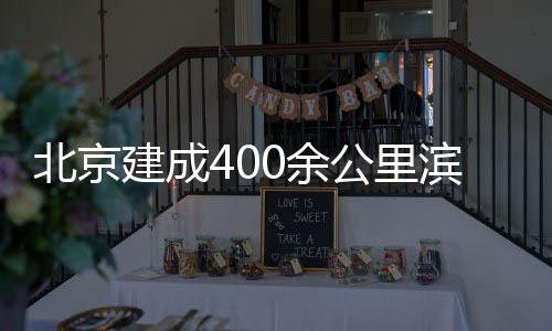 北京滨水慢行通道公里0余建成